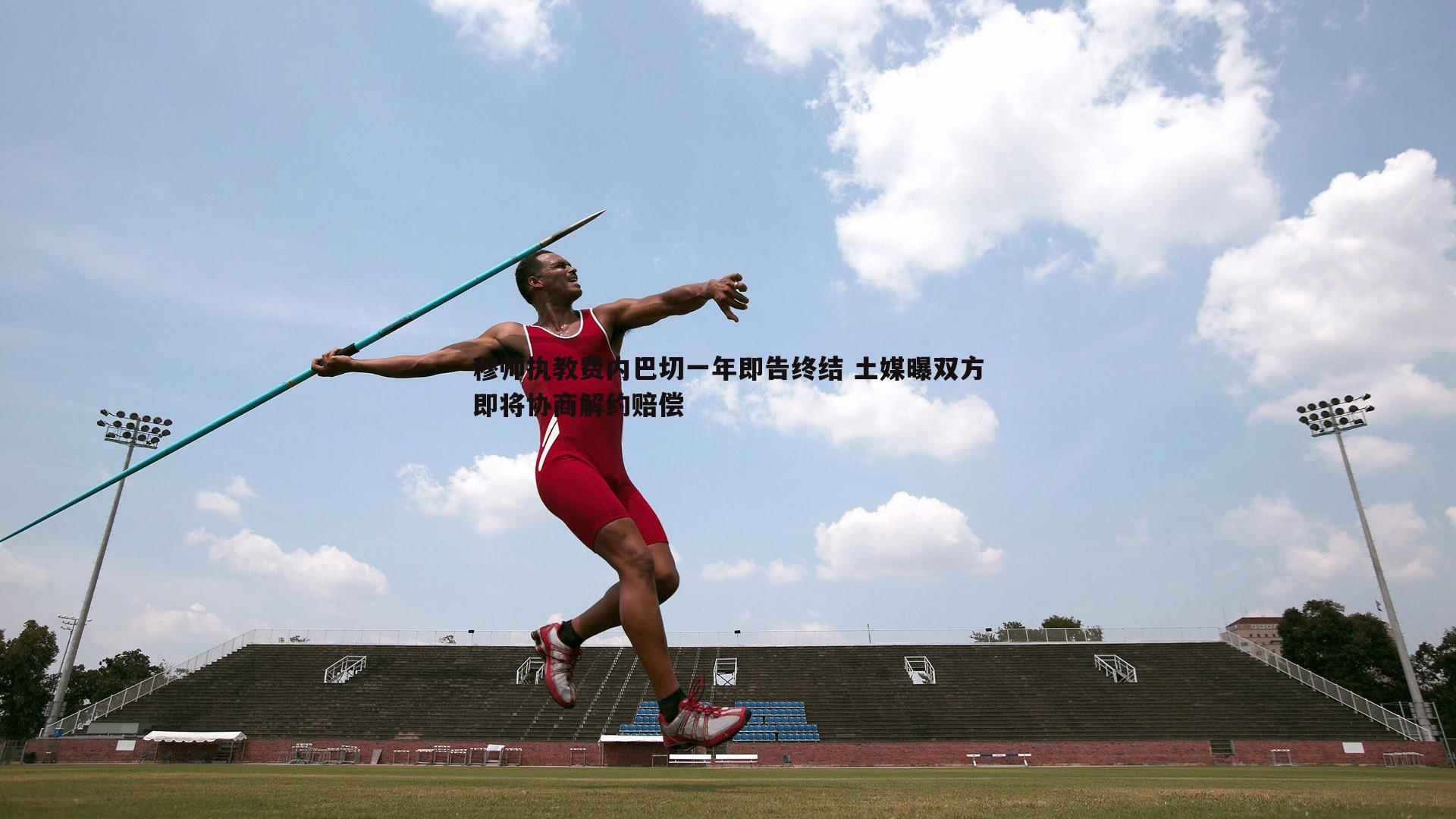 穆帅执教费内巴切一年即告终结 土媒曝双方即将协商解约赔偿