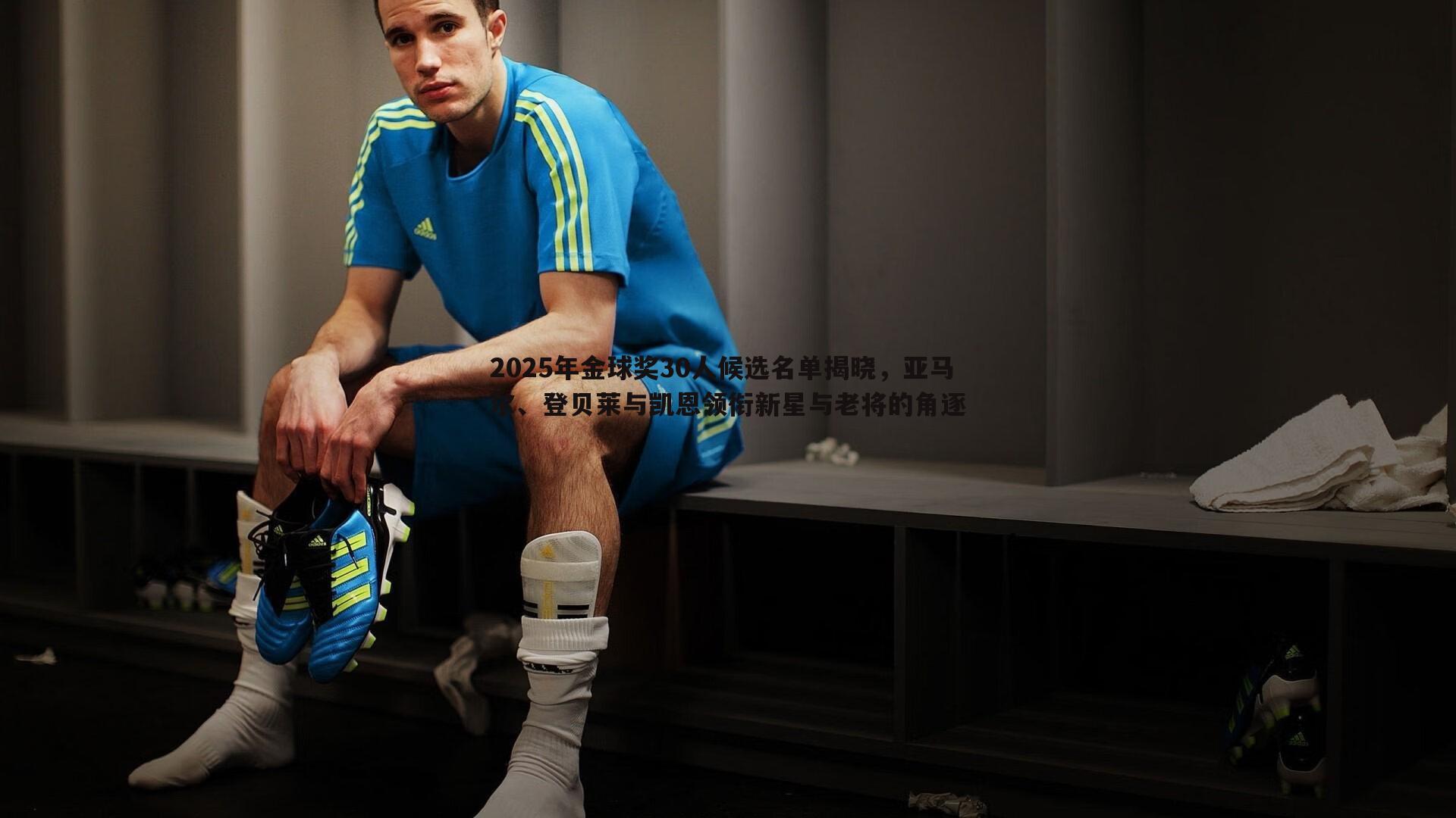 2025年金球奖30人候选名单揭晓，亚马尔、登贝莱与凯恩领衔新星与老将的角逐