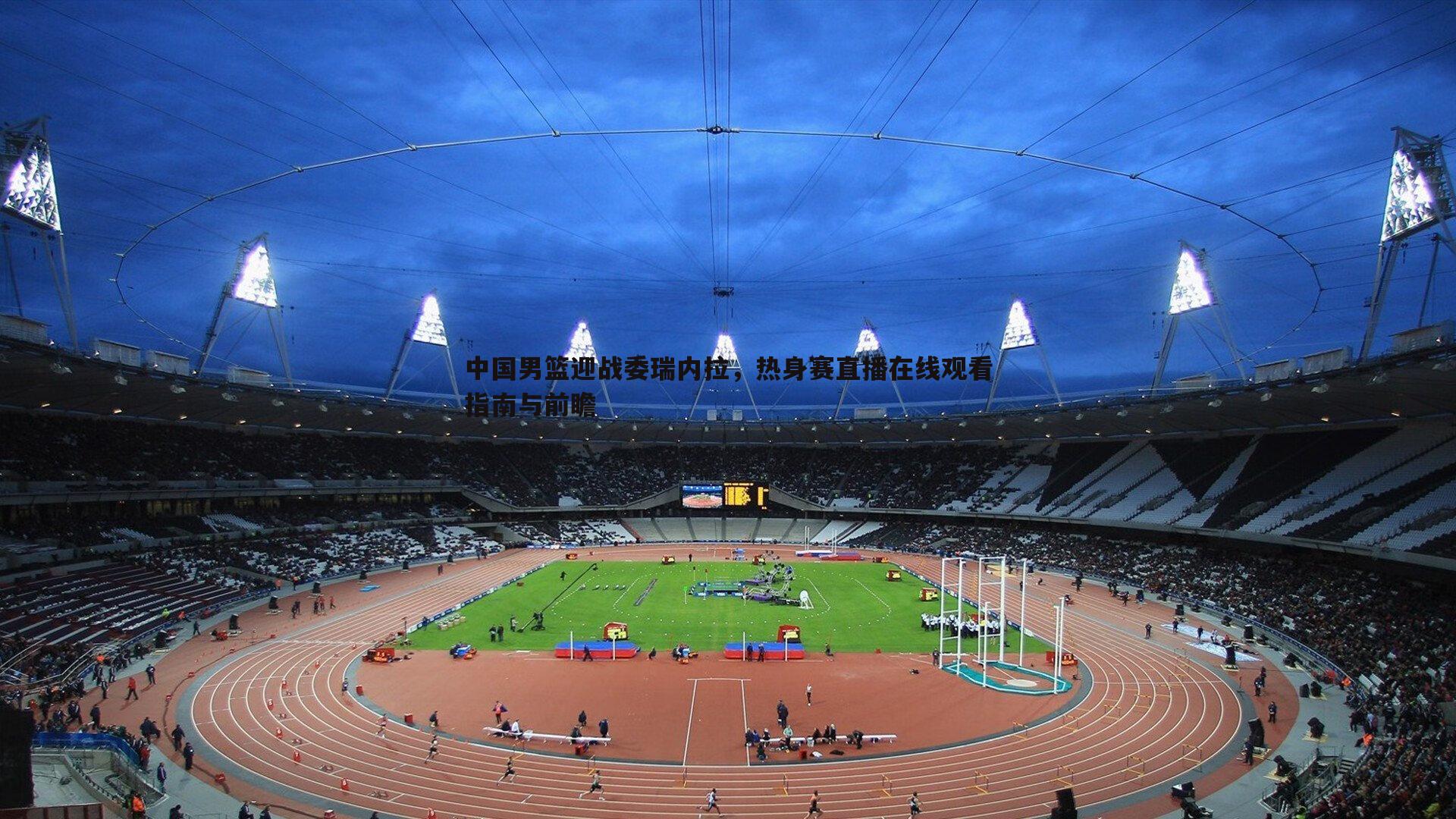 中国男篮迎战委瑞内拉，热身赛直播在线观看指南与前瞻