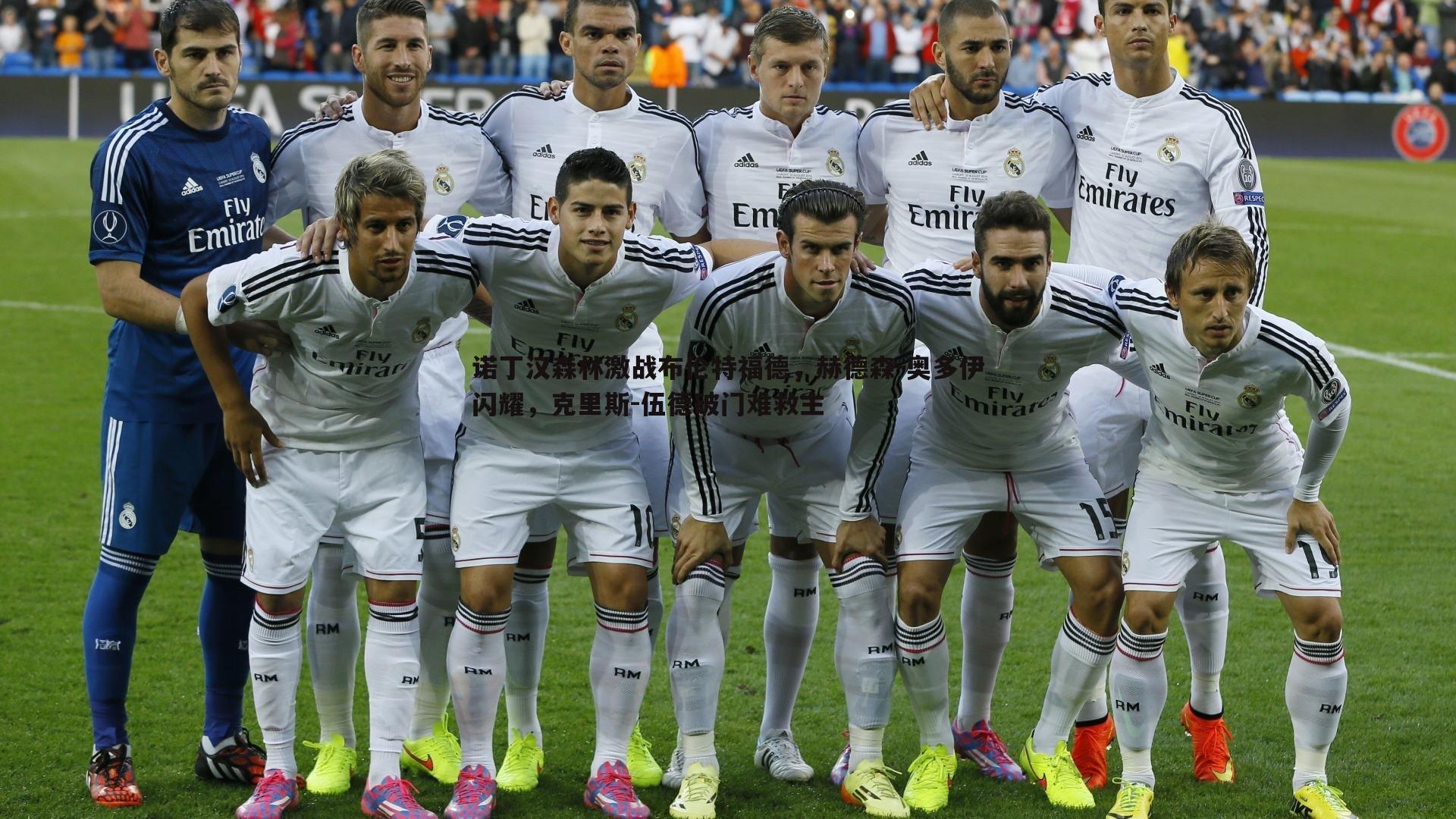 诺丁汉森林激战布伦特福德，赫德森-奥多伊闪耀，克里斯-伍德破门难救主