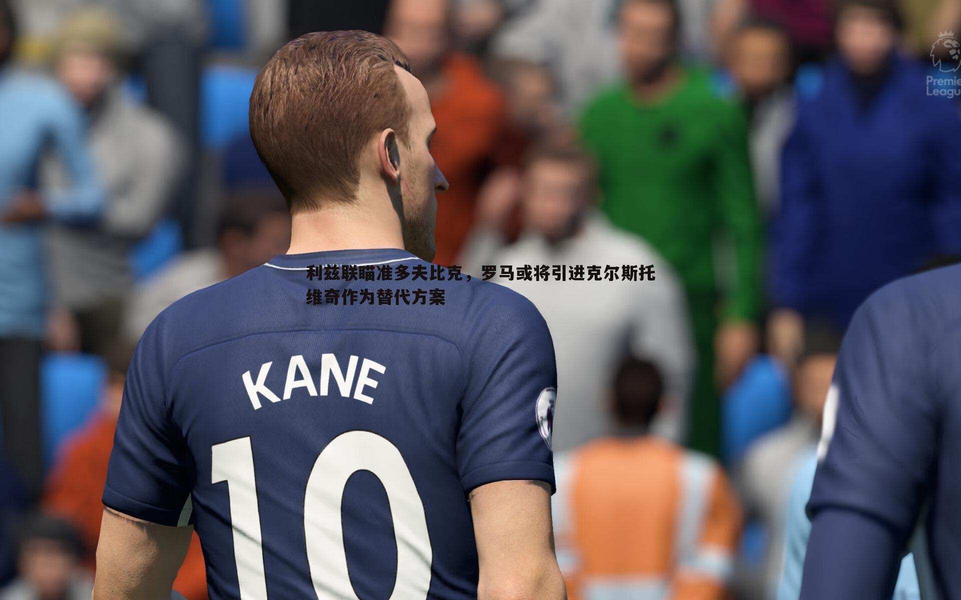 利兹联瞄准多夫比克，罗马或将引进克尔斯托维奇作为替代方案