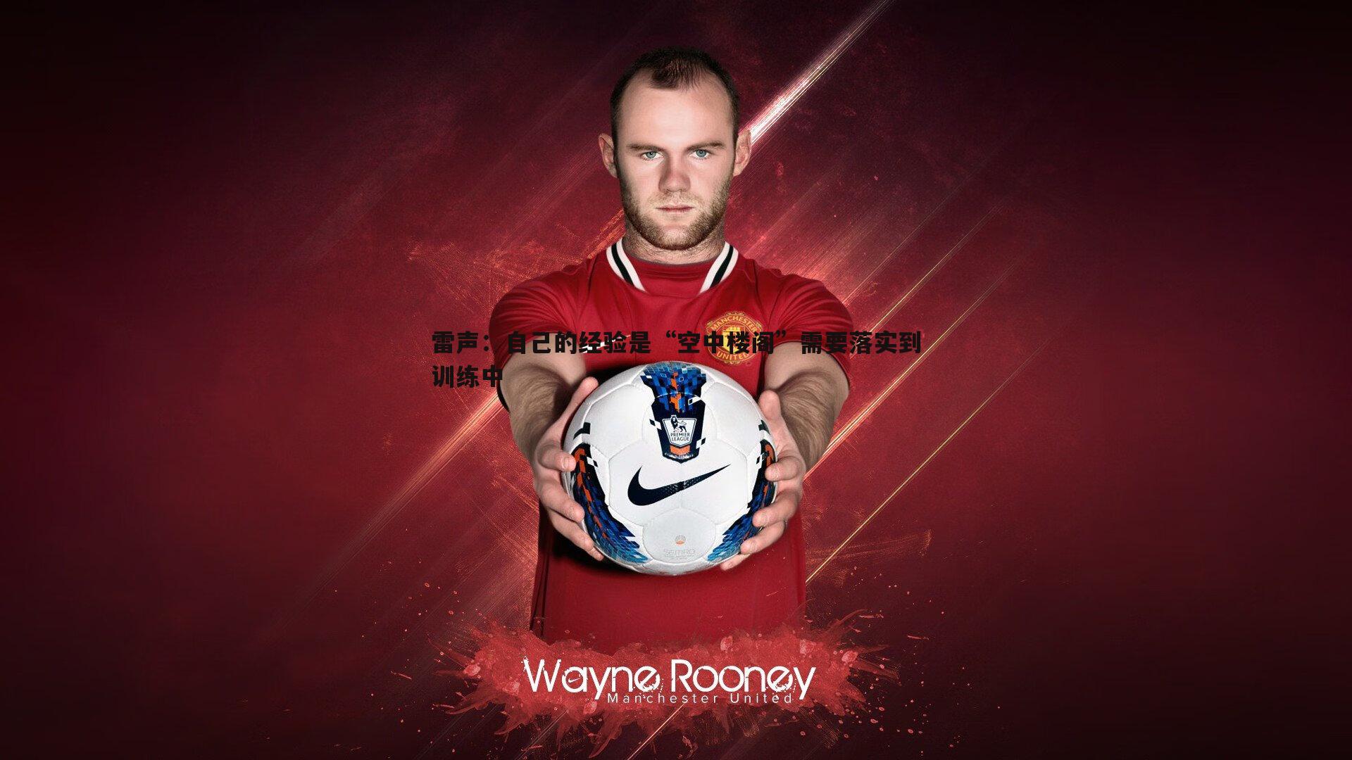 雷声：自己的经验是“空中楼阁”需要落实到训练中