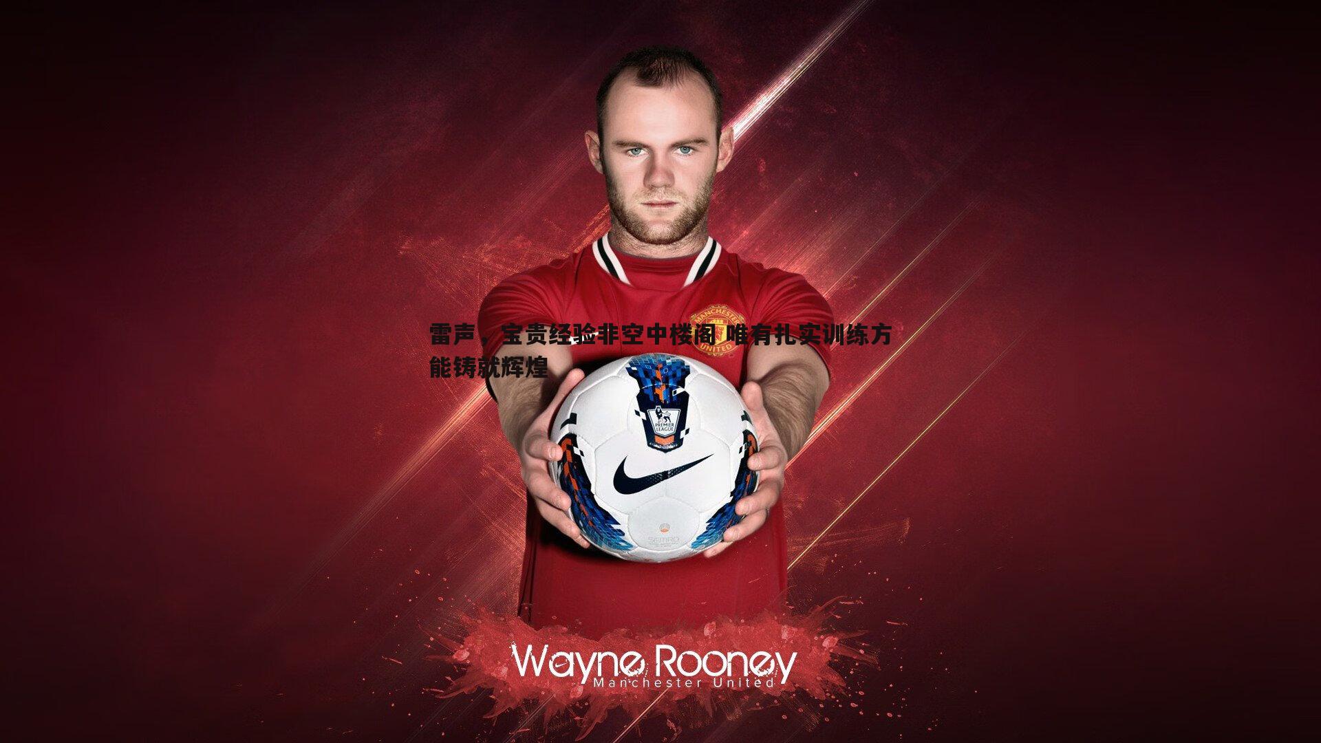 雷声，宝贵经验非空中楼阁 唯有扎实训练方能铸就辉煌